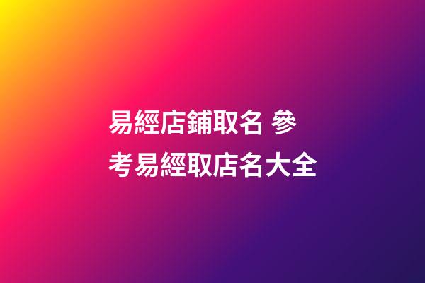 易經店鋪取名 參考易經取店名大全-第1張-店鋪起名-玄機派